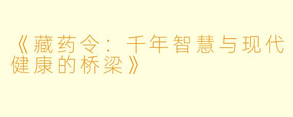 《藏药令：千年智慧与现代健康的桥梁》