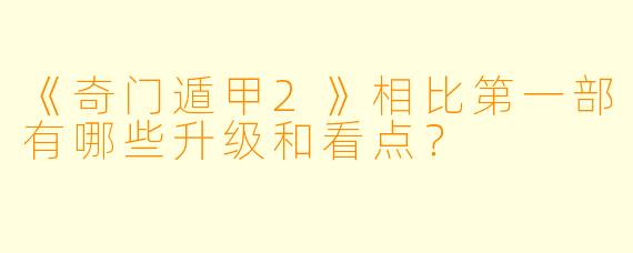 《奇门遁甲2》相比第一部有哪些升级和看点?