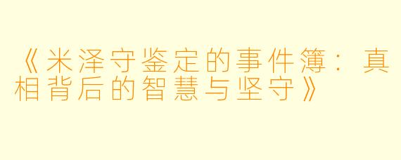 《米泽守鉴定的事件簿:真相背后的智慧与坚守》
