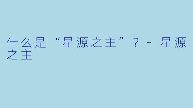 什么是“星源之主”？-星源之主