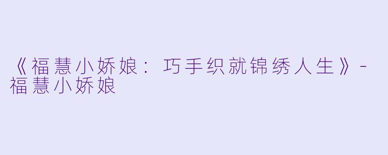 《福慧小娇娘：巧手织就锦绣人生》-福慧小娇娘