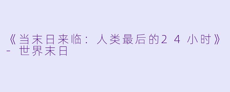 《当末日来临：人类最后的24小时》-世界末日