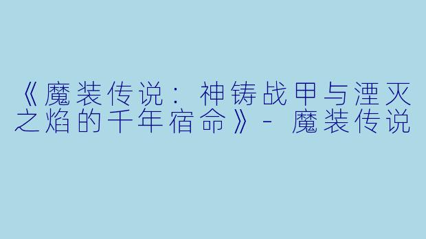 《魔装传说：神铸战甲与湮灭之焰的千年宿命》-魔装传说