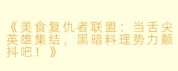 《美食复仇者联盟：当舌尖英雄集结，黑暗料理势力颤抖吧！》