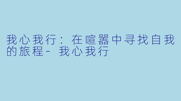 我心我行：在喧嚣中寻找自我的旅程-我心我行