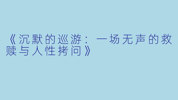 《沉默的巡游：一场无声的救赎与人性拷问》