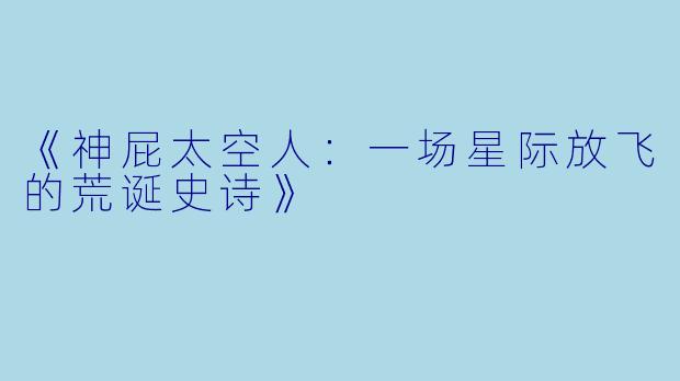 《神屁太空人：一场星际放飞的荒诞史诗》