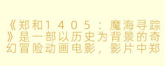 《郑和1405：魔海寻踪》是一部以历史为背景的奇幻冒险动画电影，影片中郑和船队遇到的“魔海”和神秘生物是否基于真实历史事件改编？