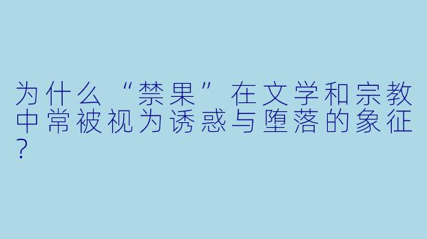 为什么“禁果”在文学和宗教中常被视为诱惑与堕落的象征?