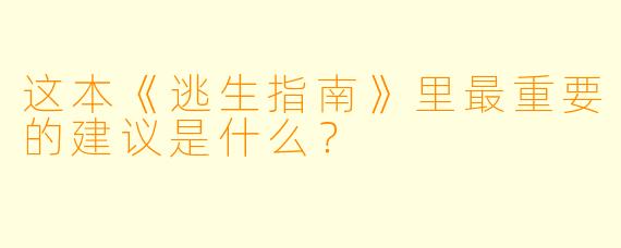 这本《逃生指南》里最重要的建议是什么？