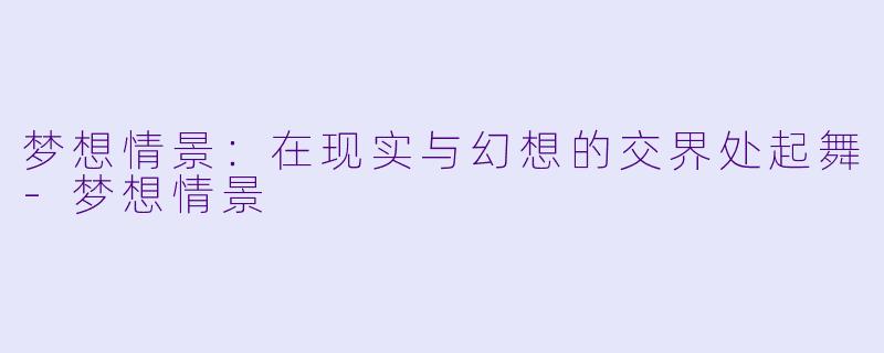 梦想情景：在现实与幻想的交界处起舞-梦想情景