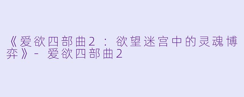 《爱欲四部曲2:欲望迷宫中的灵魂博弈》
