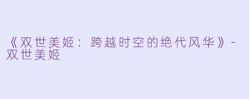 《双世美姬：跨越时空的绝代风华》-双世美姬