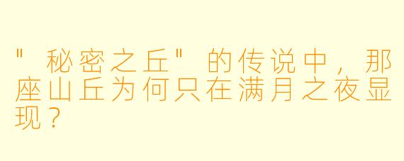 "秘密之丘"的传说中，那座山丘为何只在满月之夜显现？