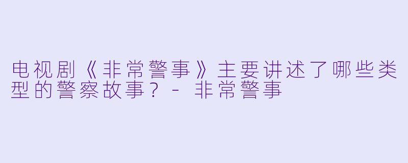 电视剧《非常警事》主要讲述了哪些类型的警察故事?