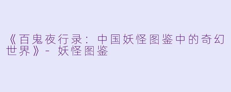 《百鬼夜行录：中国妖怪图鉴中的奇幻世界》-妖怪图鉴