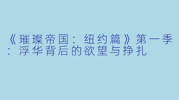《璀璨帝国：纽约篇》第一季：浮华背后的欲望与挣扎