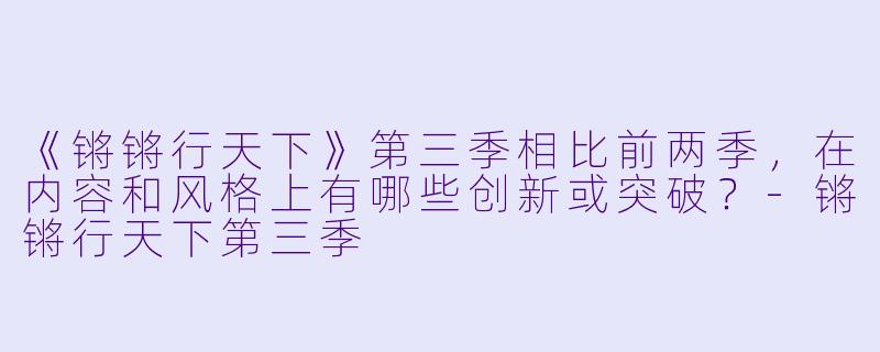 《锵锵行天下》第三季相比前两季,在内容和风格上有哪些创新或突破?