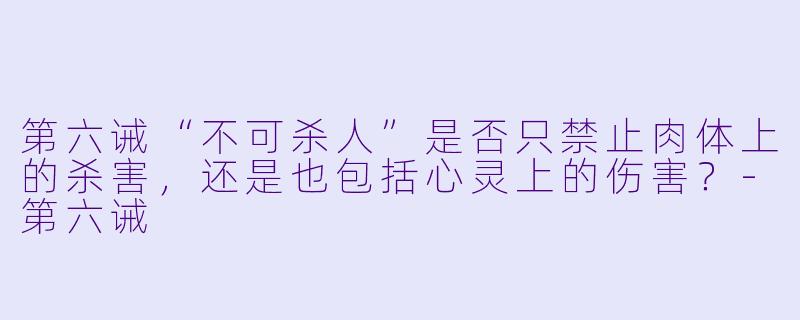 第六诫“不可杀人”是否只禁止肉体上的杀害，还是也包括心灵上的伤害？