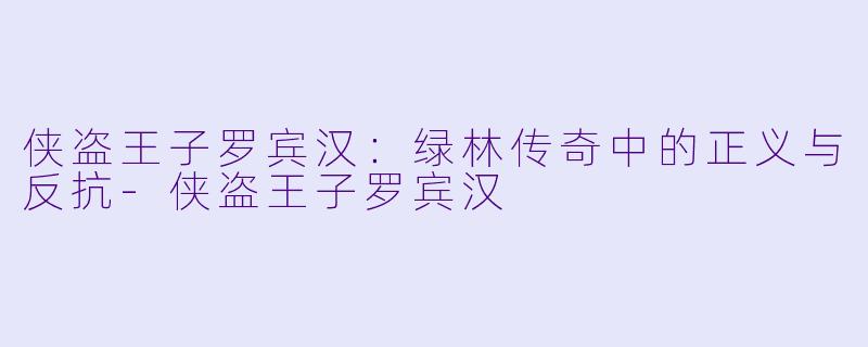 侠盗王子罗宾汉：绿林传奇中的正义与反抗-侠盗王子罗宾汉