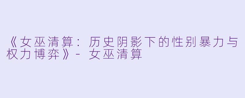 《女巫清算：历史阴影下的性别暴力与权力博弈》-女巫清算