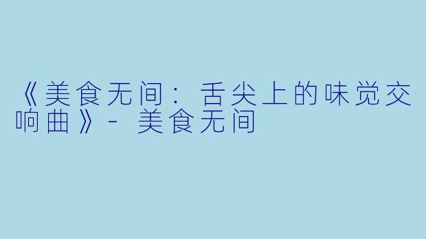 《美食无间：舌尖上的味觉交响曲》-美食无间