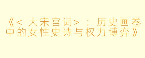 《<大宋宫词>：历史画卷中的女性史诗与权力博弈》