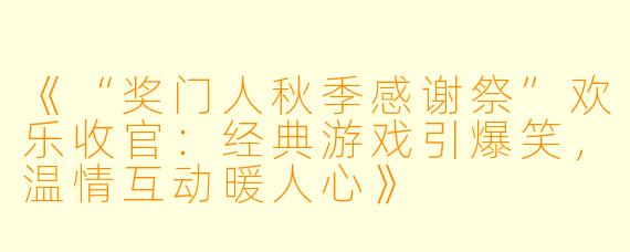 《“奖门人秋季感谢祭”欢乐收官：经典游戏引爆笑，温情互动暖人心》