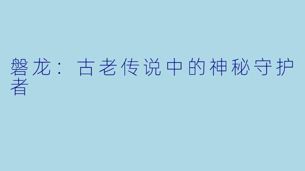 磐龙：古老传说中的神秘守护者