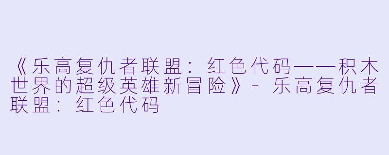《乐高复仇者联盟:红色代码——积木世界的超级英雄新冒险》