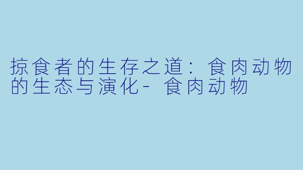 掠食者的生存之道：食肉动物的生态与演化-食肉动物