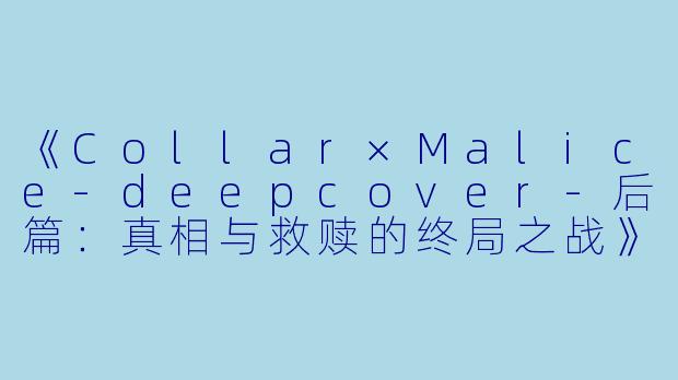 《Collar×Malice-deepcover-后篇：真相与救赎的终局之战》-剧场版 Collar×Malice -deep cover- 后篇