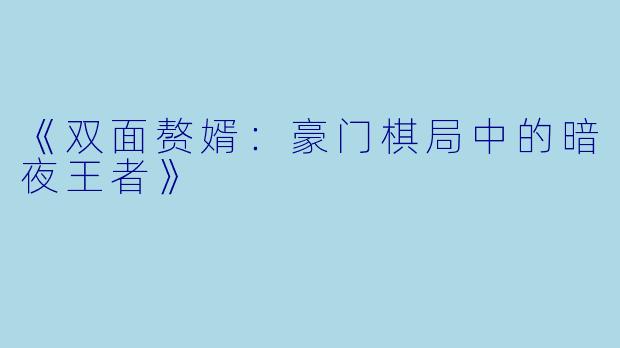 《双面赘婿：豪门棋局中的暗夜王者》