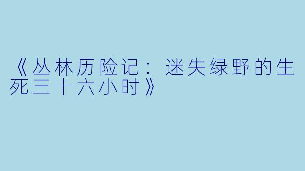 《丛林历险记:迷失绿野的生死三十六小时》