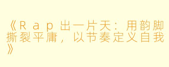 《Rap出一片天:用韵脚撕裂平庸,以节奏定义自我》