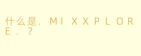 什么是.MIXXPLORE.?