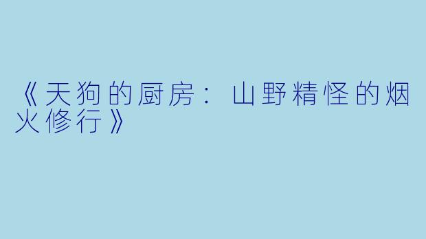 《天狗的厨房：山野精怪的烟火修行》