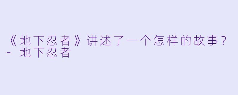 《地下忍者》讲述了一个怎样的故事?
