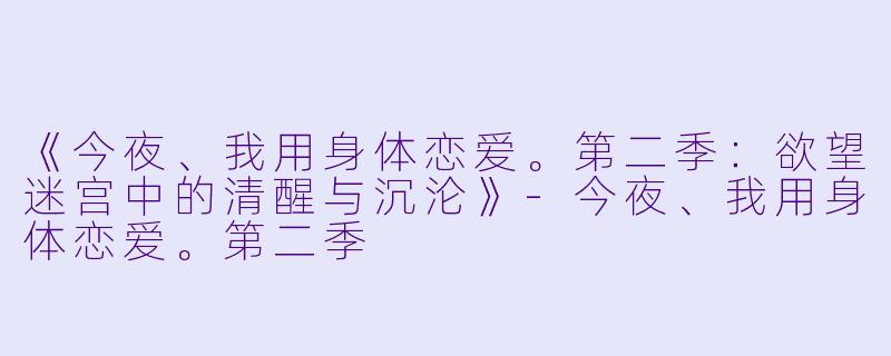 《今夜、我用身体恋爱。第二季:欲望迷宫中的清醒与沉沦》