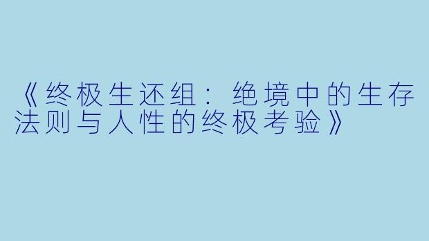 《终极生还组：绝境中的生存法则与人性的终极考验》