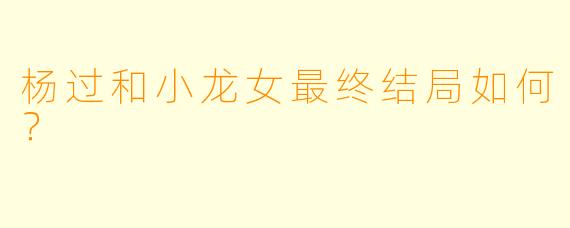 杨过和小龙女最终结局如何?