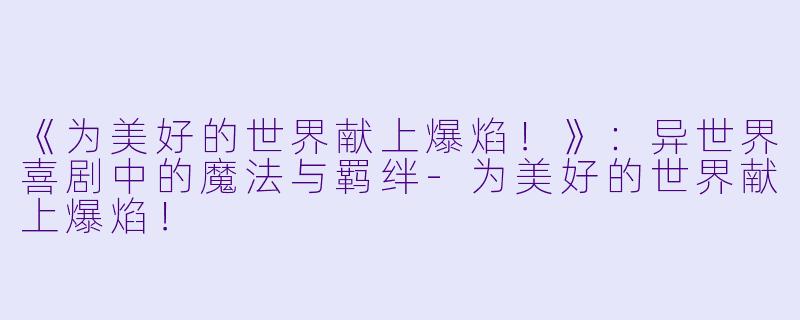 《为美好的世界献上爆焰!》:异世界喜剧中的魔法与羁绊