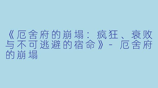 《厄舍府的崩塌：疯狂、衰败与不可逃避的宿命》-厄舍府的崩塌