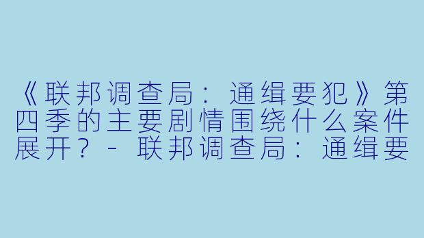 《联邦调查局:通缉要犯》第四季的主要剧情围绕什么案件展开?