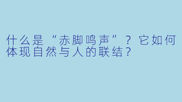 什么是“赤脚鸣声”?它如何体现自然与人的联结?