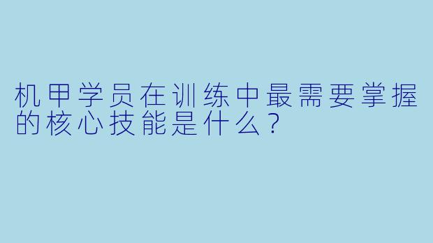 机甲学员在训练中最需要掌握的核心技能是什么？