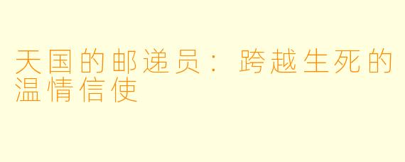 天国的邮递员：跨越生死的温情信使