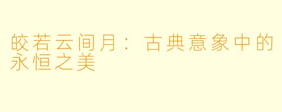 皎若云间月：古典意象中的永恒之美