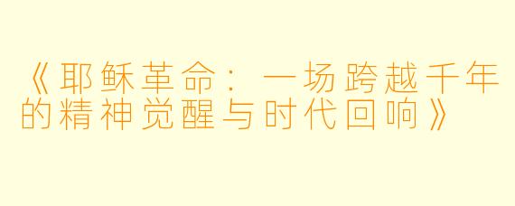 《耶稣革命：一场跨越千年的精神觉醒与时代回响》