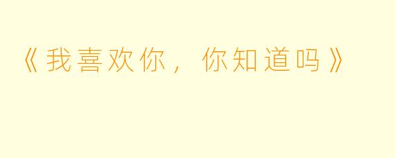 《我喜欢你，你知道吗》